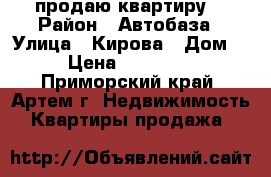 продаю квартиру  › Район ­ Автобаза › Улица ­ Кирова › Дом ­ 2 › Цена ­ 2 350 000 - Приморский край, Артем г. Недвижимость » Квартиры продажа   